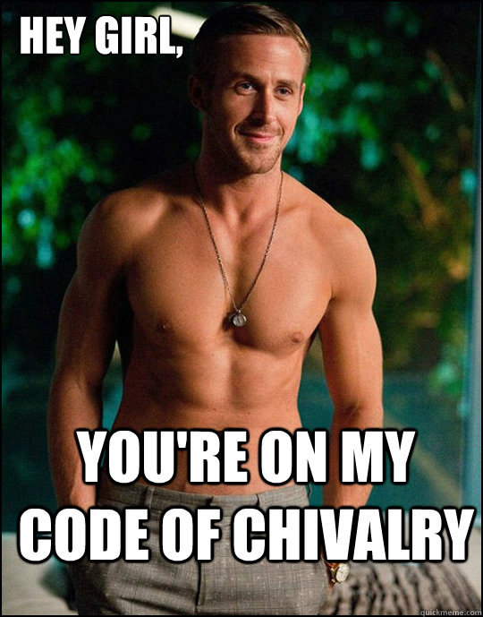  Hey Girl,
 you're on my code of chivalry  -  Hey Girl,
 you're on my code of chivalry   ryangosling