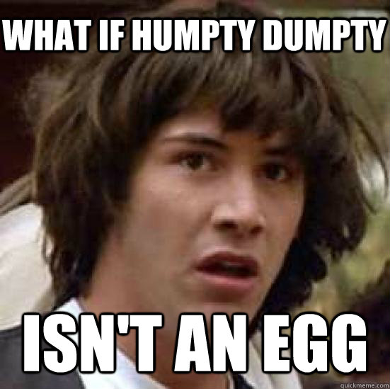 what if humpty dumpty  isn't an egg  conspiracy keanu