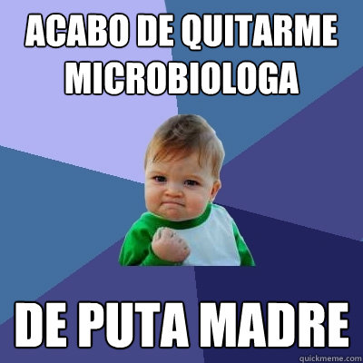 Acabo de quitarme MICROBIOLOGÍA De puta madre  Success Kid
