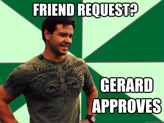 Friend Request? GERARD APPROVES - Friend Request? GERARD APPROVES  Gerard Approves