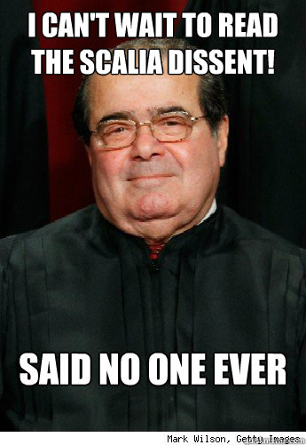 I CAN'T Wait to read the scalia dissent! said no one ever
   Scumbag Scalia