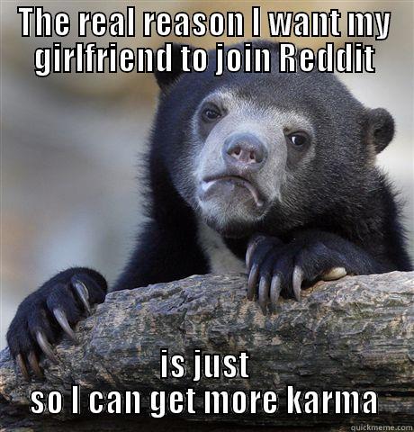 THE REAL REASON I WANT MY GIRLFRIEND TO JOIN REDDIT IS JUST SO I CAN GET MORE KARMA Confession Bear