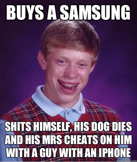 Buys a Samsung  shits himself, his dog dies and his mrs cheats on him with a guy with an iPhone   Unlucky Brian