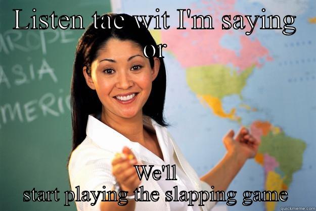 LISTEN TAE WIT I'M SAYING OR WE'LL START PLAYING THE SLAPPING GAME Unhelpful High School Teacher