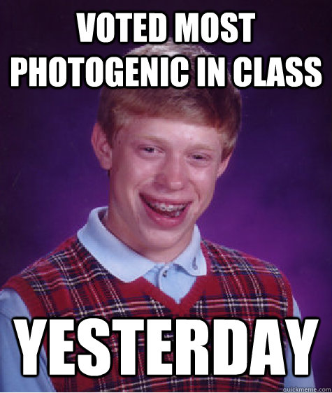 voted most photogenic in class yesterday  Bad Luck Brian