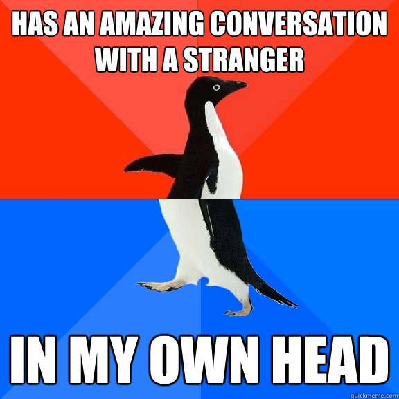 Has an amazing conversation with a stranger In my own head  Socially Awesome Awkward Penguin