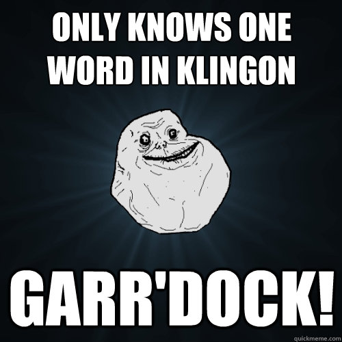 Only Knows one word in Klingon Garr'dock!  Forever Alone