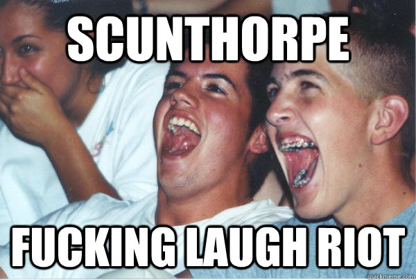 Scunthorpe fucking laugh riot  Immature High Schoolers