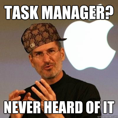 Task Manager? Never heard of it - Task Manager? Never heard of it  Scumbag Steve Jobs