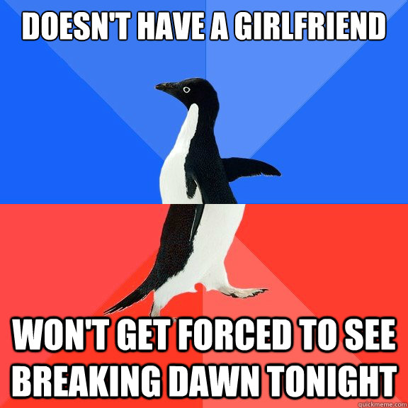 Doesn't have a girlfriend Won't get forced to see Breaking Dawn tonight  Socially Awkward Awesome Penguin