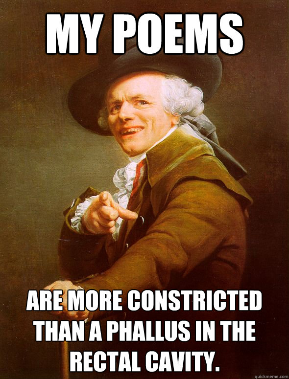 My poems are more constricted than a phallus in the rectal cavity.  Joseph Ducreux