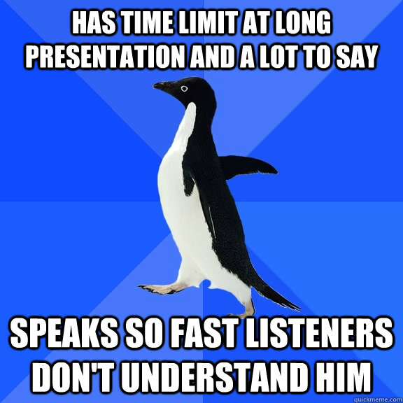 Has time limit at long presentation and a lot to say speaks so fast listeners  don't understand him  Socially Awkward Penguin