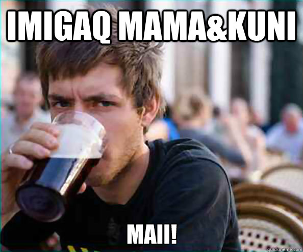 imigaq mama&kuni maii!  Lazy College Senior