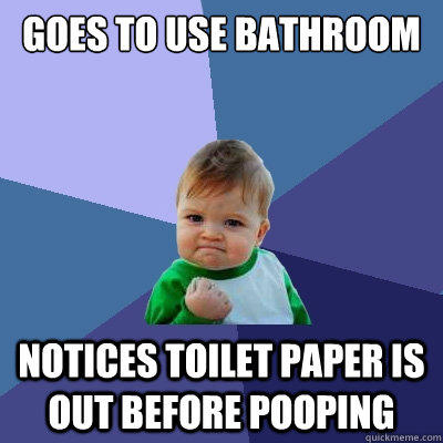 goes to use bathroom notices toilet paper is out before pooping  Success Kid
