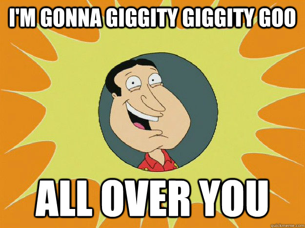 I'm gonna giggity giggity goo all over you - I'm gonna giggity giggity goo all over you  new Quagmire meme