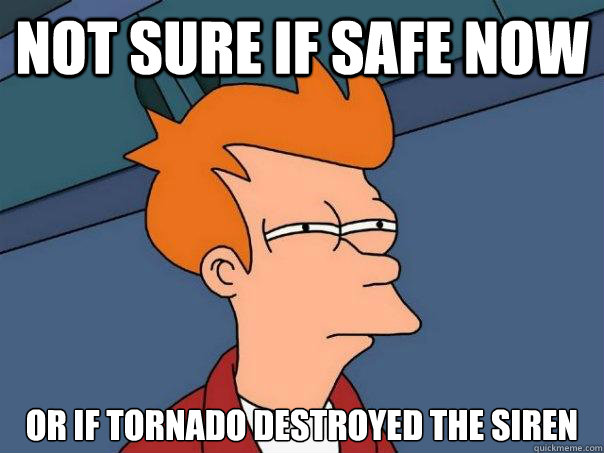 Not sure if safe now Or if tornado destroyed the siren  Futurama Fry