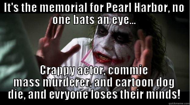 IT'S THE MEMORIAL FOR PEARL HARBOR, NO ONE BATS AN EYE... CRAPPY ACTOR, COMMIE MASS MURDERER, AND CARTOON DOG DIE, AND EVRYONE LOSES THEIR MINDS! Joker Mind Loss