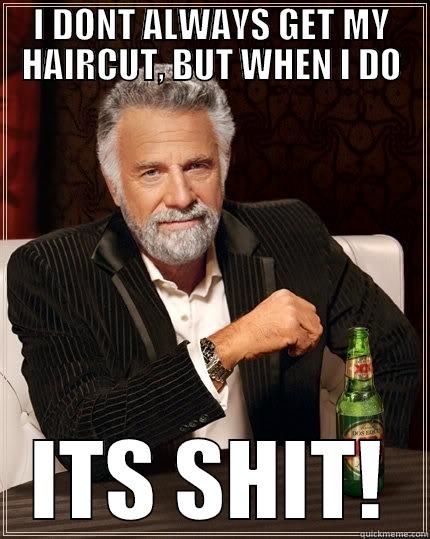 I DONT ALWAYS GET MY HAIRCUT, BUT WHEN I DO ITS SHIT! The Most Interesting Man In The World