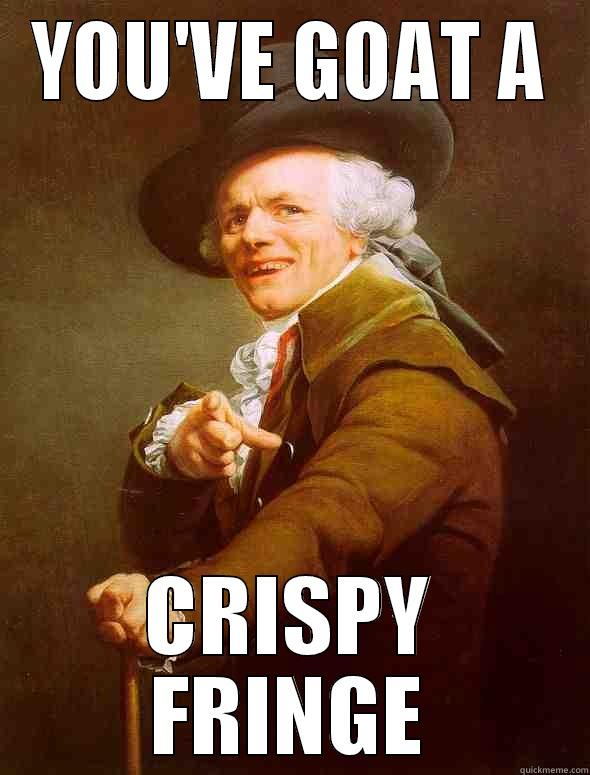 YOU'VE GOAT A CRISPY FRINGE Joseph Ducreux