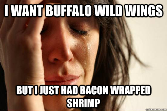 i want buffalo wild wings but i just had bacon wrapped shrimp - i want buffalo wild wings but i just had bacon wrapped shrimp  First World Problems