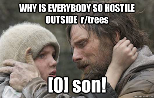 WHY IS EVERYBODY SO HOSTILE OUTSIDE  r/trees [0] son!   Viggo Explains Reddit