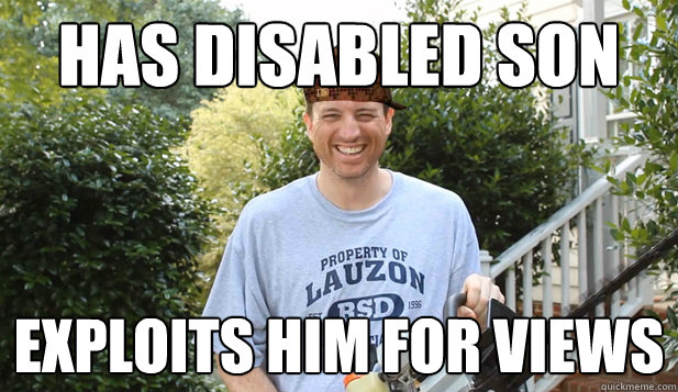 has disabled son exploits him for views  Scumbag Commentator