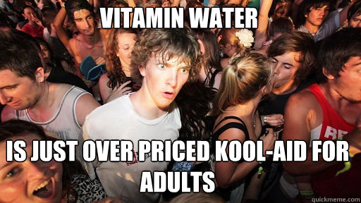 Vitamin water
 is just over priced kool-aid for adults - Vitamin water
 is just over priced kool-aid for adults  Sudden Clarity Clarence
