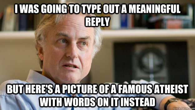 I was going to type out a meaningful reply but here's a picture of a famous atheist with words on it instead - I was going to type out a meaningful reply but here's a picture of a famous atheist with words on it instead  Misc