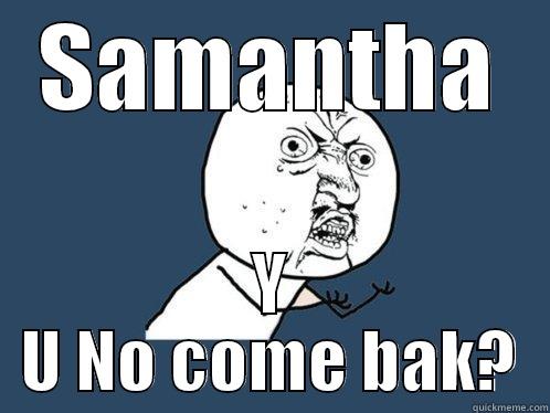 SAMANTHA Y U NO COME BAK? Y U No