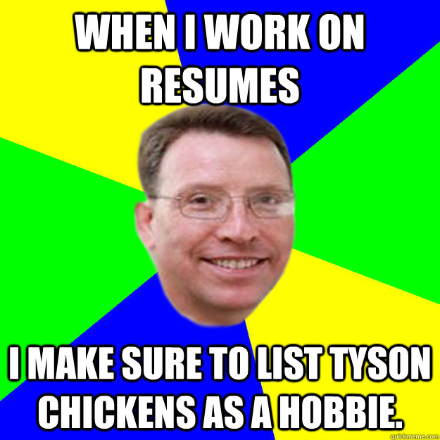 When i work on resumes i make sure to list tyson chickens as a hobbie. - When i work on resumes i make sure to list tyson chickens as a hobbie.  Lucid Laube