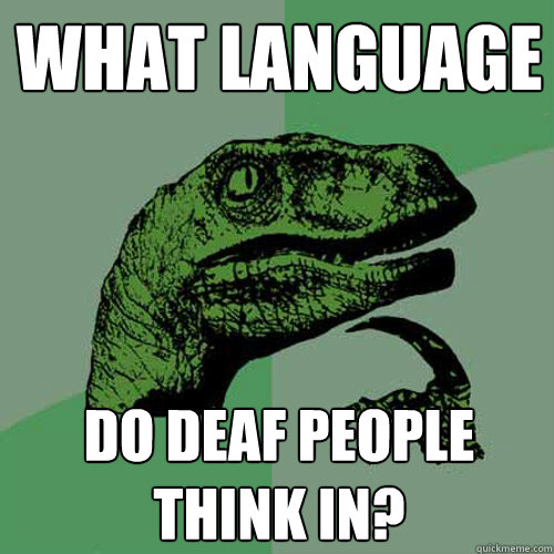 What language do deaf people think in?  Philosoraptor