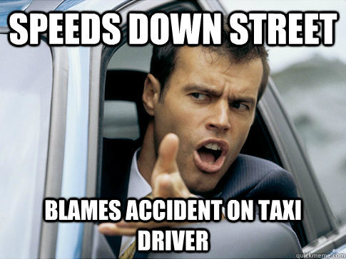 Speeds down street blames accident on taxi driver   Asshole driver