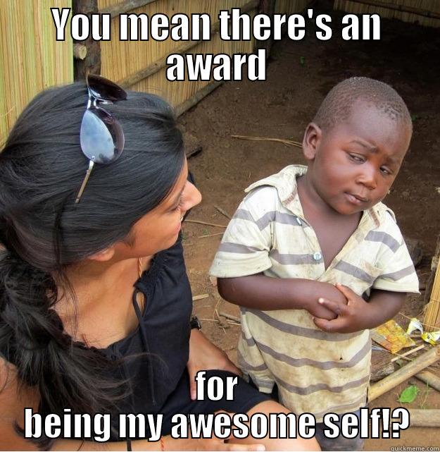 YOU MEAN THERE'S AN AWARD FOR BEING MY AWESOME SELF!? Skeptical Third World Kid