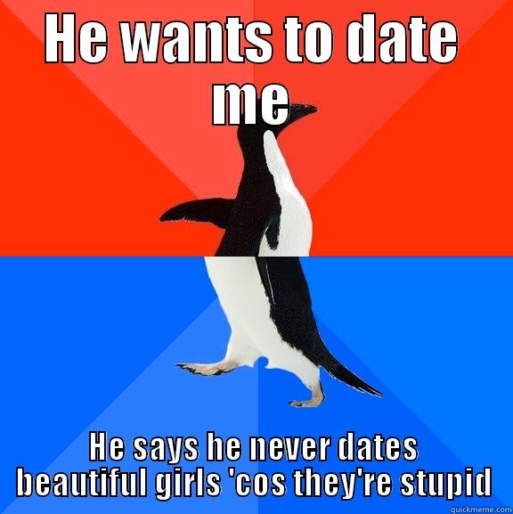 HE WANTS TO DATE ME HE SAYS HE NEVER DATES BEAUTIFUL GIRLS 'COS THEY'RE STUPID Socially Awesome Awkward Penguin