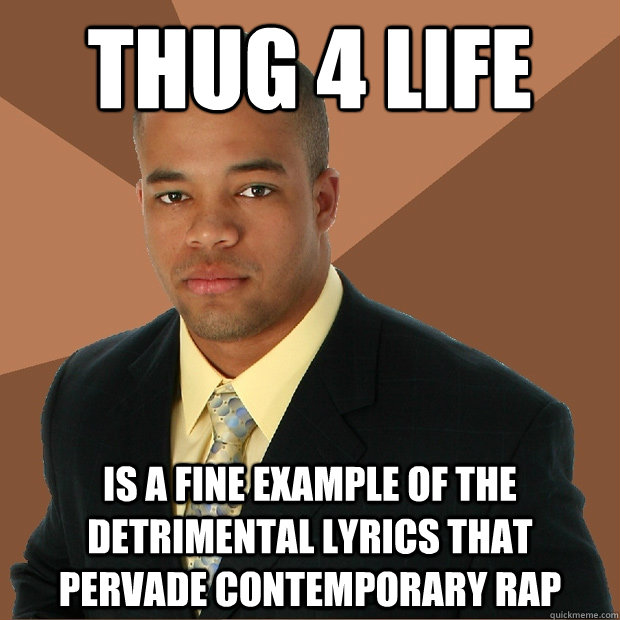 thug 4 life is a fine example of the detrimental lyrics that pervade contemporary rap  Successful Black Man