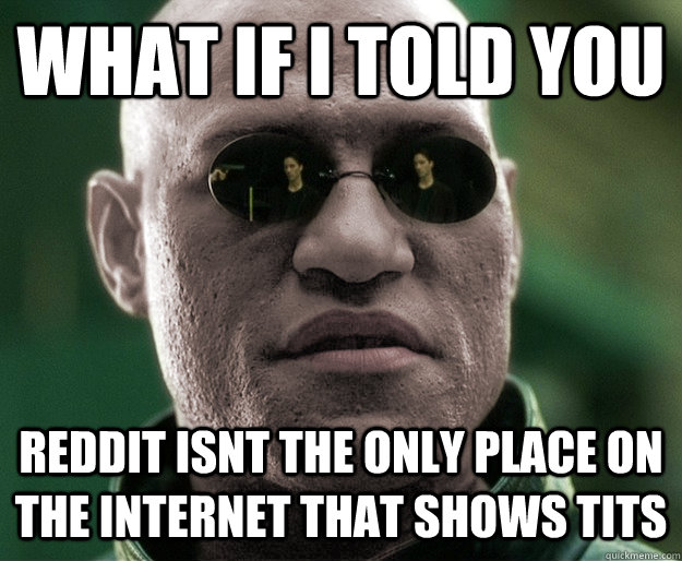 What if i told you Reddit isnt the only place on the internet that shows tits  