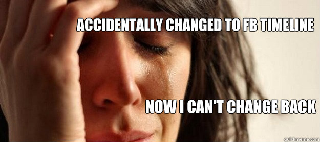 ACCIDENTALLY CHANGED TO FB TIMELINE NOW I CAN'T CHANGE BACK  