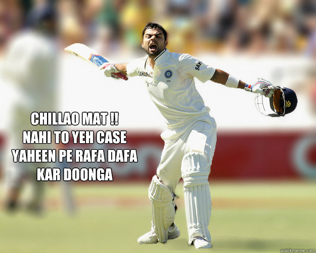 CHILLAO MAT !!
NAHI TO YEH CASE
YAHEEN PE RAFA DAFA
KAR DOONGA - CHILLAO MAT !!
NAHI TO YEH CASE
YAHEEN PE RAFA DAFA
KAR DOONGA  Kohliveri