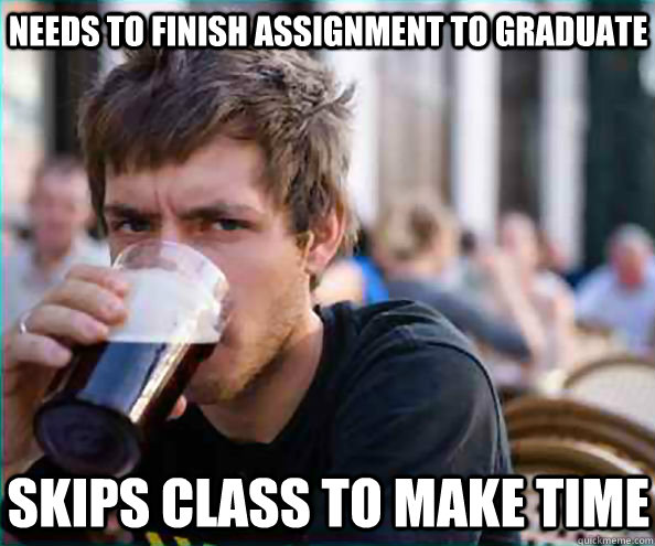 Needs to finish assignment to graduate Skips class to make time - Needs to finish assignment to graduate Skips class to make time  Lazy College Senior