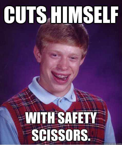 Cuts himself With safety scissors.
  Bad Luck Brian