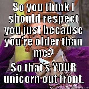 SO YOU THINK I SHOULD RESPECT YOU JUST BECAUSE YOU'RE OLDER THAN ME? SO THAT'S YOUR UNICORN OUT FRONT. Condescending Wonka