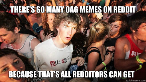 There's so many OAG memes on reddit because that's all redditors can get  Sudden Clarity Clarence