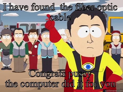 I HAVE FOUND  THE FIBER OPTIC CABLE CONGRATS PUSSY THE COMPUTER DID IT FOR YOU Captain Hindsight