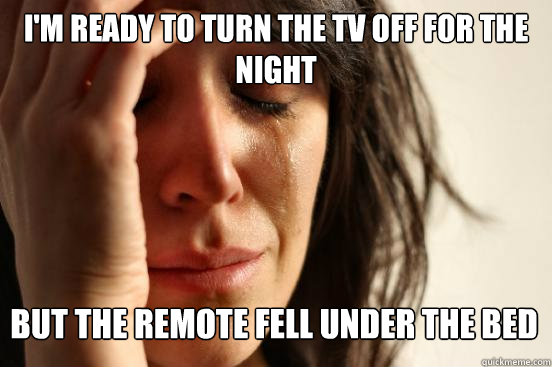 i'm ready to turn the tv off for the night but the remote fell under the bed  First World Problems