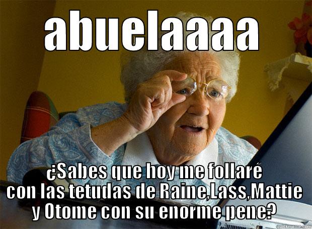 ABUELAAAA ¿SABES QUE HOY ME FOLLARÉ CON LAS TETUDAS DE RAINE,LASS,MATTIE Y OTOME CON SU ENORME PENE? Grandma finds the Internet