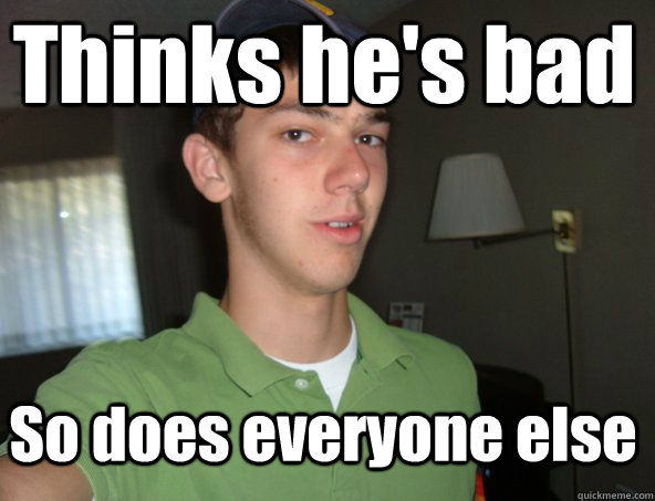 Thinks he's bad So does everyone else - Thinks he's bad So does everyone else  fak u pie