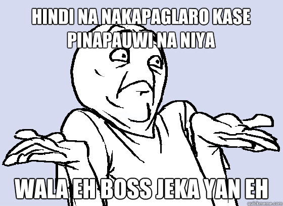 HINDI NA NAKAPAGLARO KASE PINAPAUWI NA NIYA WALA EH BOSS JEKA YAN EH  