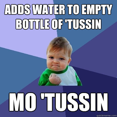 Adds water to empty bottle of 'tussin mo 'tussin - Adds water to empty bottle of 'tussin mo 'tussin  Success Kid