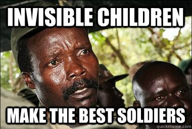 Invisible Children Make the Best Soldiers - Invisible Children Make the Best Soldiers  Scumbag Kony