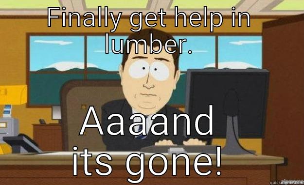 Lumber struggles - FINALLY GET HELP IN LUMBER. AAAAND ITS GONE! aaaand its gone
